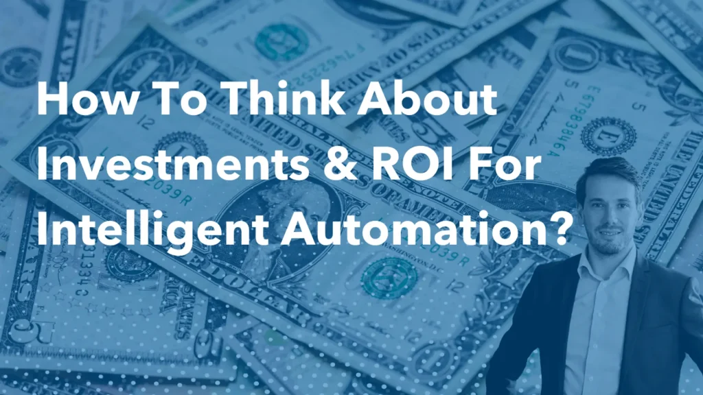 How to Think about Investments & ROI for Intelligent Automation